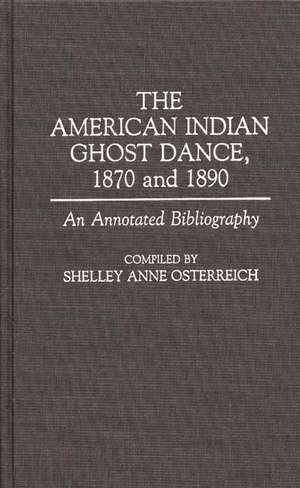 The American Indian Ghost Dance, 1870 and 1890: An Annotated Bibliography de Shelley Osterreich