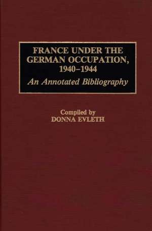 France Under the German Occupation, 1940-1944: An Annotated Bibliography de Donna Evleth