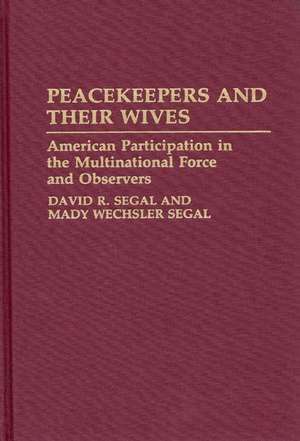 Peacekeepers and Their Wives: American Participation in the Multinational Force and Observers de David R. Segal