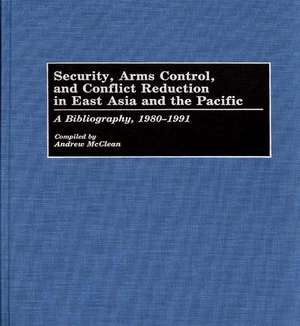 Security, Arms Control, and Conflict Reduction in East Asia and the Pacific: A Bibliography, 1980-1991 de Andrew Mcclean