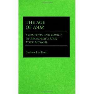 The Age of Hair: Evolution and Impact of Broadway's First Rock Musical de Barbara L. Horn