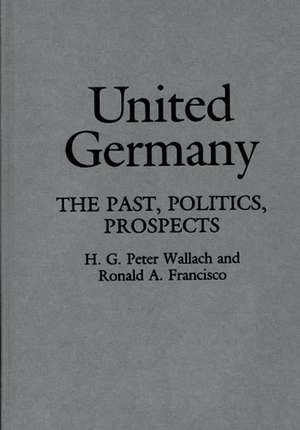 United Germany: The Past, Politics, Prospects de Ronald A. Francisco