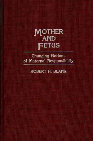 Mother and Fetus: Changing Notions of Maternal Responsibility de Robert H. Blank