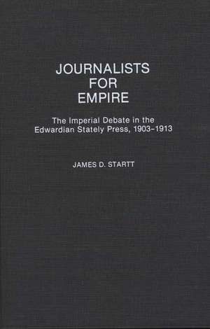 Journalists for Empire: The Imperial Debate in the Edwardian Stately Press, 1903-1913 de James D. Startt