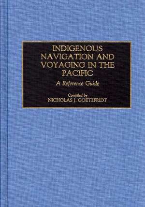 Indigenous Navigation and Voyaging in the Pacific: A Reference Guide de Nicholas J. Goetzfridt