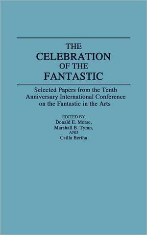 The Celebration of the Fantastic: Selected Papers from the Tenth Anniversary International Conference on the Fantastic in the Arts de Csilla Bertha