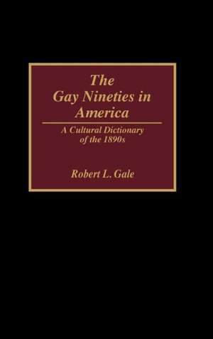 The Gay Nineties in America: A Cultural Dictionary of the 1890s de Robert L. Gale