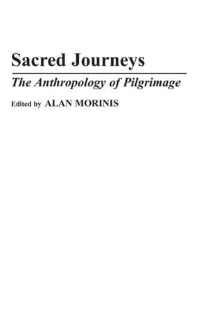 Sacred Journeys: The Anthropology of Pilgrimage de Alan Morinis