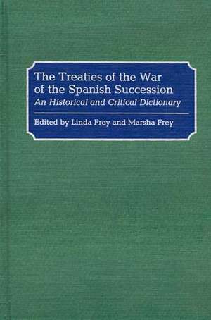 The Treaties of the War of the Spanish Succession: An Historical and Critical Dictionary de Linda S. Frey