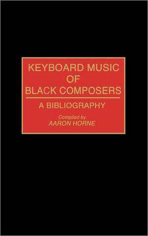 Keyboard Music of Black Composers: A Bibliography de Aaron Horne