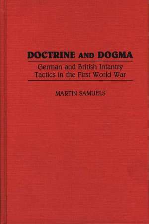 Doctrine and Dogma: German and British Infantry Tactics in the First World War de Martin Samuels