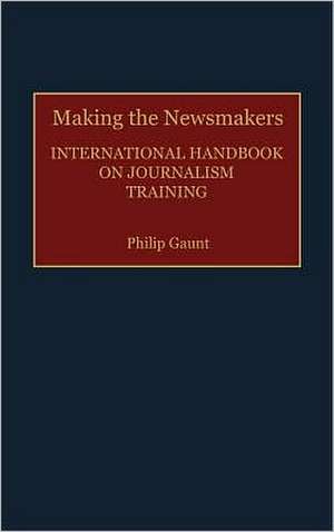 Making the Newsmakers: International Handbook on Journalism Training de Philip Gaunt