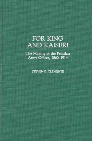 For King and Kaiser!: The Making of the Prussian Army Officer, 1860-1914 de Steven E. Clemente