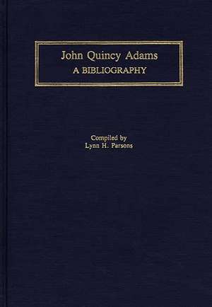 John Quincy Adams: A Bibliography de Lynn Hudson Parsons