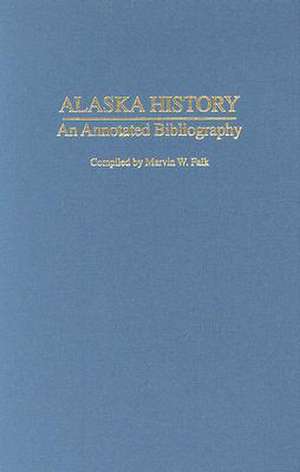 Alaska History: An Annotated Bibliography de Marvin W. Falk