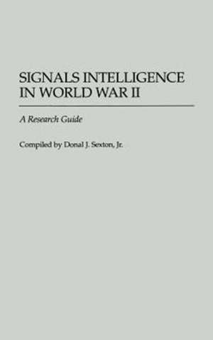 Signals Intelligence in World War II: A Research Guide de Donal J. Sexton