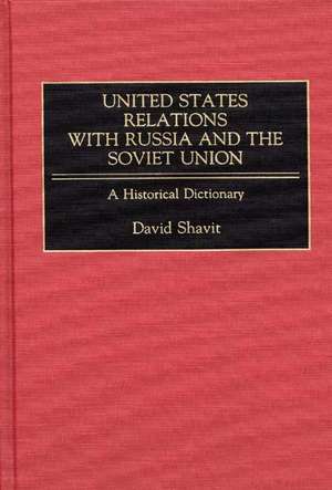 United States Relations with Russia and the Soviet Union: A Historical Dictionary de David Shavit