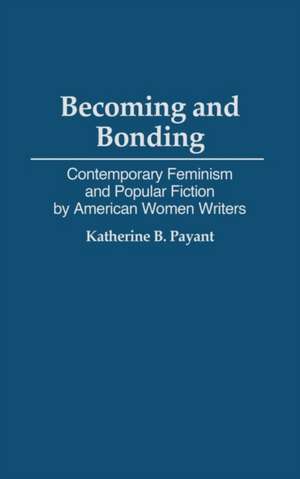 Becoming and Bonding: Contemporary Feminism and Popular Fiction by American Women Writers de Katherine Payant