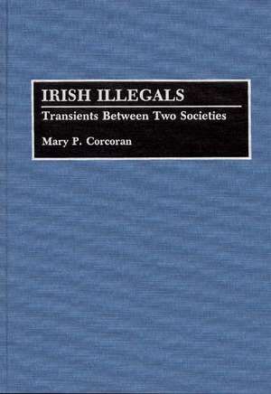 Irish Illegals: Transients Between Two Societies de Mary P. Corcoran