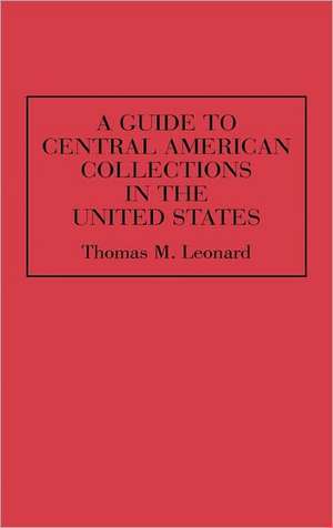 A Guide to Central American Collections in the United States de Thomas M. Leonard