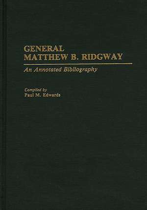 General Matthew B. Ridgway: An Annotated Bibliography de Paul M. Edwards