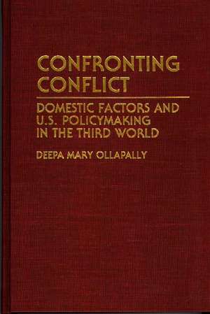 Confronting Conflict: Domestic Factors and U.S. Policymaking in the Third World de Deepa M. Ollapally