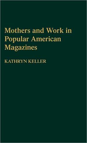 Mothers and Work in Popular American Magazines de Kathryn Keller