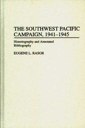 The Southwest Pacific Campaign, 1941-1945: Historiography and Annotated Bibliography de Eugene L. Rasor