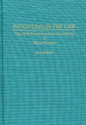 Infighting in the UAW: The 1946 Election and the Ascendancy of Walter Reuther de Bill Goode