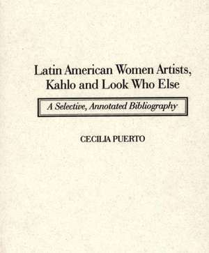 Latin American Women Artists, Kahlo and Look Who Else: A Selective, Annotated Bibliography de Cecilia Puerto