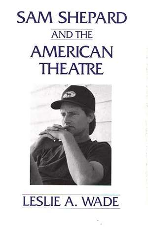 Sam Shepard and the American Theatre de Les A. Wade