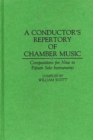 A Conductor's Repertory of Chamber Music: Compositions for Nine to Fifteen Solo Instruments de William Scott