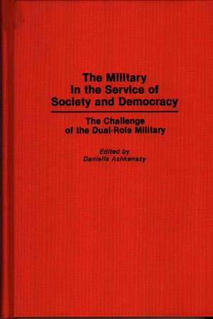 The Military in the Service of Society and Democracy: The Challenge of the Dual-Role Military de Daniella Ashkenazy