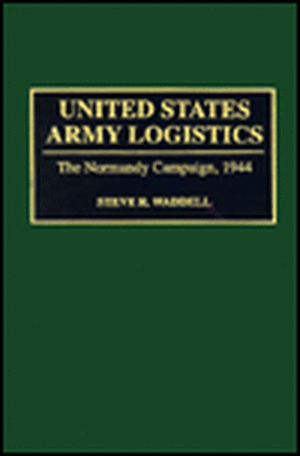 United States Army Logistics: The Normandy Campaign, 1944 de Steve R. Waddell