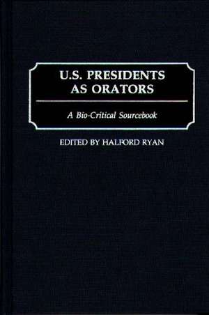 U.S. Presidents as Orators: A Bio-Critical Sourcebook de Halford R. Ryan