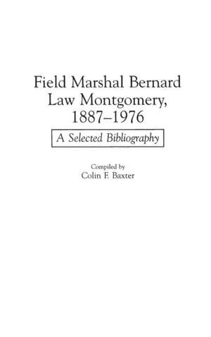 Field Marshal Bernard Law Montgomery, 1887-1976: A Selected Bibliography de Colin F. Baxter