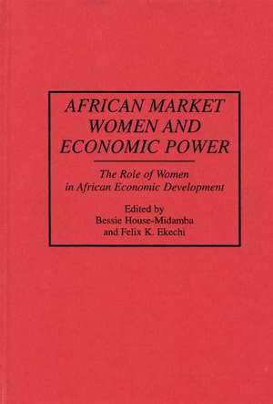 African Market Women and Economic Power: The Role of Women in African Economic Development de Felix K. Ekechi