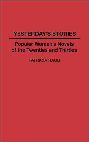 Yesterday's Stories: Popular Women's Novels of the Twenties and Thirties de Patricia Raub