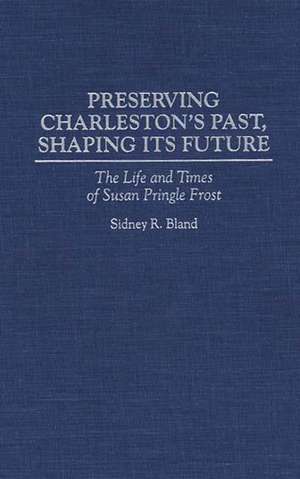 Preserving Charleston's Past, Shaping Its Future: The Life and Times of Susan Pringle Frost de Sidney Bland