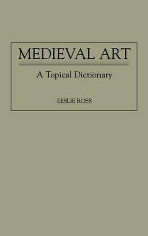 Medieval Art: A Topical Dictionary de Leslie D. Ross