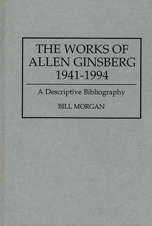 The Works of Allen Ginsberg, 1941-1994: A Descriptive Bibliography de Bill Morgan