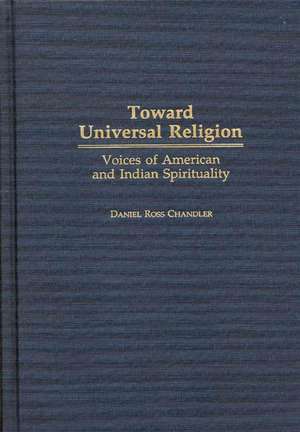 Toward Universal Religion: Voices of American and Indian Spirituality de Daniel R. Chandler