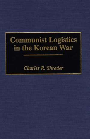 Communist Logistics in the Korean War de Charles R. Shrader