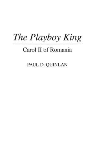 The Playboy King: Carol II of Romania de Paul D Quinlan