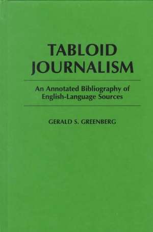 Tabloid Journalism: An Annotated Bibliography of English-Language Sources de Gerald S. Greenberg