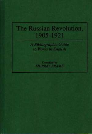 The Russian Revolution, 1905–1921: A Bibliographic Guide to Works in English de Murray Frame