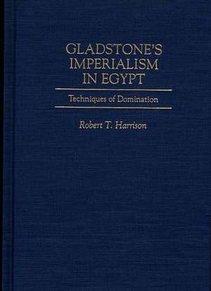 Gladstone's Imperialism in Egypt: Techniques of Domination de Dr Robert T. Harrison