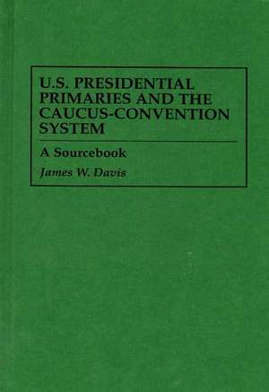 U.S. Presidential Primaries and the Caucus-Convention System: A Sourcebook de James W. Davis