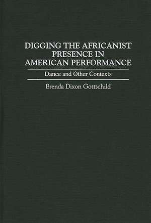 Digging the Africanist Presence in American Performance: Dance and Other Contexts de Brenda D. Gottschild