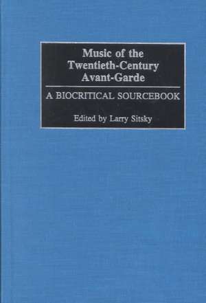 Music of the Twentieth-Century Avant-Garde: A Biocritical Sourcebook de Larry Sitsky